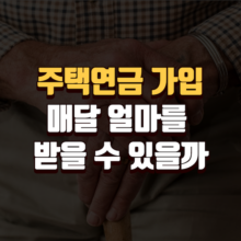 주택연금 가입 매달 얼마를 받을 수 있을까